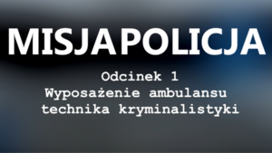 Misja Policja – odcinek 1 – „Wyposażenie ambulansu technika kryminalistyki” [FILM]
