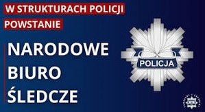 W strukturach Policji powstanie Narodowe Biuro Śledcze