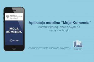 grafika przedstawia telefon komórkowy z widoczną na ekranie aplikacją Moja Komenda oraz obok napisy Aplikacja mobilna &quot;Moja Komenda&quot; i Kontakt z Policją i dzielnicowym na wyciągnięcie ręki. Poniżej napis Aplikacja powstała w ramach programu Dzielnicowy bliżej nas oraz rysunek kilku budynków